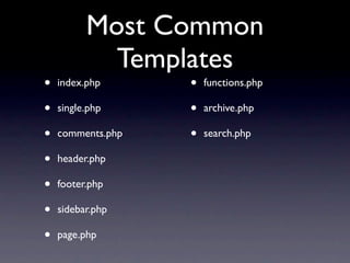 Most Common
            Templates
•   index.php      •   functions.php

•   single.php     •   archive.php

•   comments.php   •   search.php

•   header.php

•   footer.php

•   sidebar.php

•   page.php
 