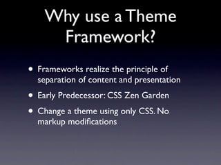 Why use a Theme
     Framework?
• Frameworks realize the principle of
  separation of content and presentation
• Early Predecessor: CSS Zen Garden
• Change a theme using only CSS. No
  markup modiﬁcations
 