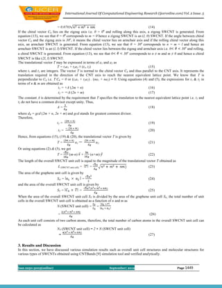 International Journal Of Computational Engineering Research (ijceronline.com) Vol. 2 Issue. 5



                           = 0.0783                                                        (14)
If the chiral vector Ch lies on the zigzag axis i.e. θ = 0o and rolling along this axis, a zigzag SWCNT is generated. From
equation (13), we see that θ = 0o corresponds to m = 0 hence a zigzag SWCNT is an (l, 0) SWCNT. If the angle between chiral
vector Ch and the zigzag axis is 30o, it means the chiral vector lies on armchair axis and if the rolling chiral vector along this
axis, an armchair SWCNT is generated. From equation (13), we see that θ = 30o corresponds to n = m = l and hence an
armchair SWCNT is an (l, l) SWCNT. If the chiral vector lies between the zigzag and armchair axis i.e. 0           30o and rolling,
                                                                            o
a chiral SWCNT is generated. From equation (13), we see that 0            30 corresponds to n ≠ m and m ≠ 0 and hence a chiral
SWCNT is like (2l, l) SWCNT.
The translational vector T may be expressed in terms of a1 and a2 as
                           T = t1a1 + t2a2 ≡ (t1, t2)                                      (15)
where t1 and t2 are integers. The vector T is normal to the chiral vector Ch and thus parallel to the CNT axis. It represents the
translation required in the direction of the CNT axis to reach the nearest equivalent lattice point. We know that T is
perpendicular to Ch i.e. T.Ch = 0 or (t1a1 + t2a2) . (na1 + na2) = 0. Using equations (4) and (5), the expressions for t1 & t2 in
terms of n & m are obtained as
                            t1 = +A (2m + n)                                               (16)
                            t2 = A (2n + m)                                                (17)
The constant A is determined by the requirement that T specifies the translation to the nearest equivalent lattice point i.e. t1 and
t2 do not have a common divisor except unity. Thus,
                           A=                                                              (18)
where dR = gcd (2m + n, 2n + m) and gcd stands for greatest common divisor.
Therefore,
                         t1 =                                                               (19)

                            t2 =                                                            (20)
Hence, from equations (15), (19) & (20), the translational vector T is given by
                           T=             a1               a2                               (21)
Or using equations (2) & (3), we get
                           T=        (m-n)      +      (n+m)                                (22)
The length of the overall SWCNT unit cell is equal to the magnitude of the translational vector T obtained as
                            L (SWCNT unit cell) =      =                                    (23)
The area of the graphene unit cell is given by
                           SG =                    =                                        (24)
and the area of the overall SWCNT unit cell is given by
                           ST =                =                                            (25)
When the area of the overall SWCNT unit cell ST is divided by the area of the graphene unit cell SG, the total number of unit
cells in the overall SWCNT unit cell is obtained as a function of n and m as
                          N (SWCNT unit cell) = =

                            =                                                                (26)
As each unit cell consists of two carbon atoms, therefore, the total number of carbon atoms in the overall SWCNT unit cell can
be calculated as
                            NT (SWCNT unit cell) = 2 × N (SWCNT unit cell)
                             =                                                              (27)


3. Results and Discussion
In this section, we have discussed various simulation results such as overall unit cell structures and molecular structures for
various types of SWCNTs obtained using CNTBands [9] simulation tool and verified analytically.


Issn 2250-3005(online)                                          September| 2012                                 Page 1449
 