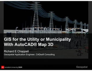 GIS for the Utility or Municipality
With AutoCAD® Map 3D
Richard E Chappell
Geospatial Application Engineer, CADsoft Consulting




                                                      Geospatial
 