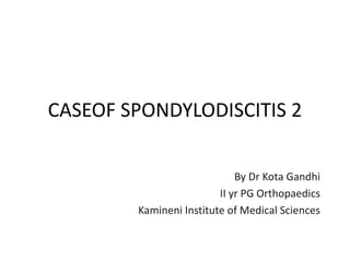 CASEOF SPONDYLODISCITIS 2
By Dr Kota Gandhi
II yr PG Orthopaedics
Kamineni Institute of Medical Sciences
 