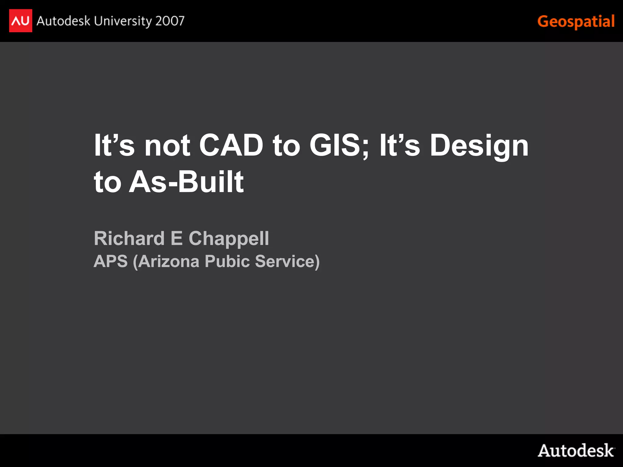 It’s not CAD to GIS; It’s Design
to As-Built
Richard E Chappell
APS (Arizona Pubic Service)
 