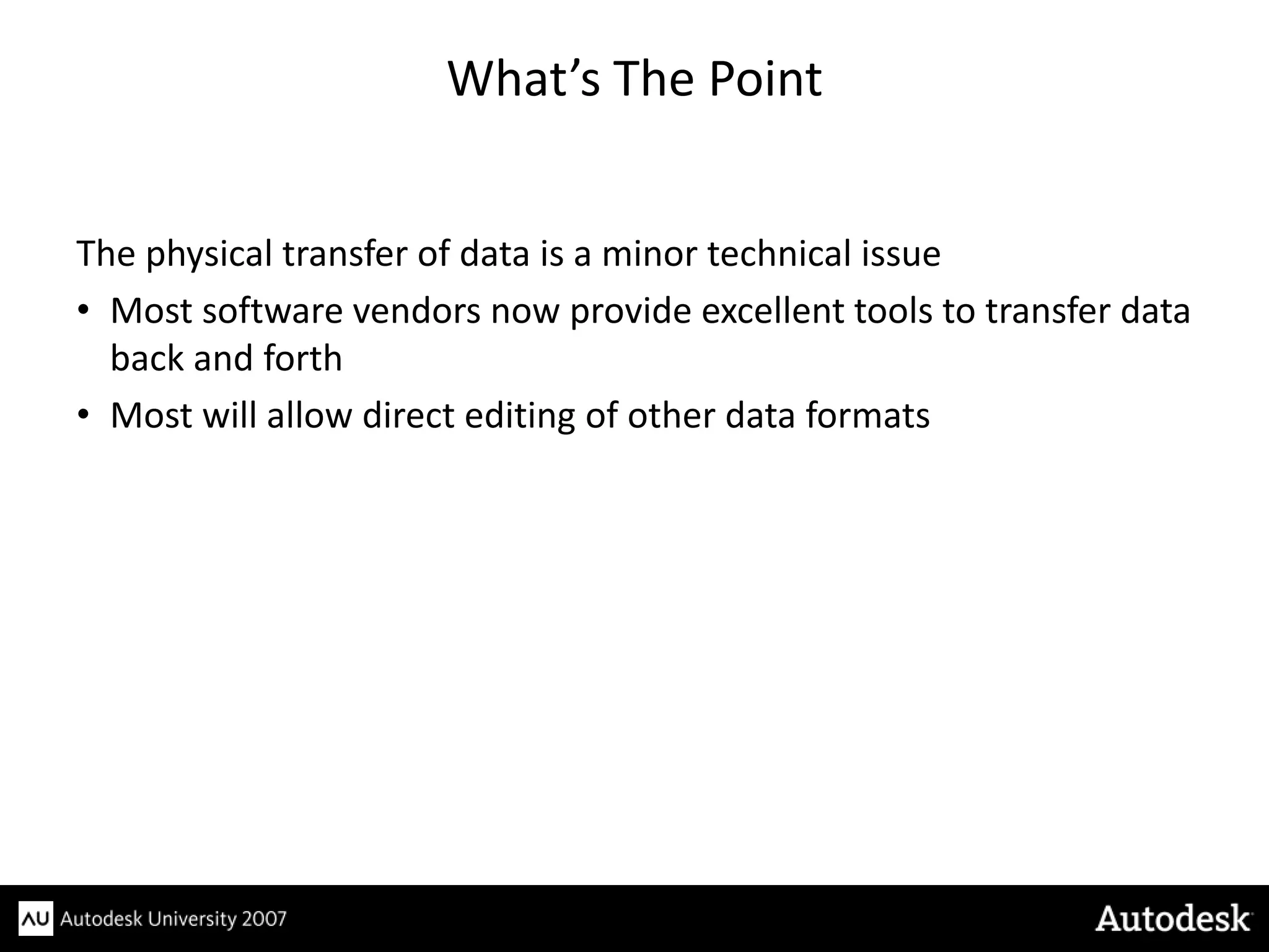 What’s The Point


The physical transfer of data is a minor technical issue
• Most software vendors now provide excellent tools to transfer data
  back and forth
• Most will allow direct editing of other data formats
 