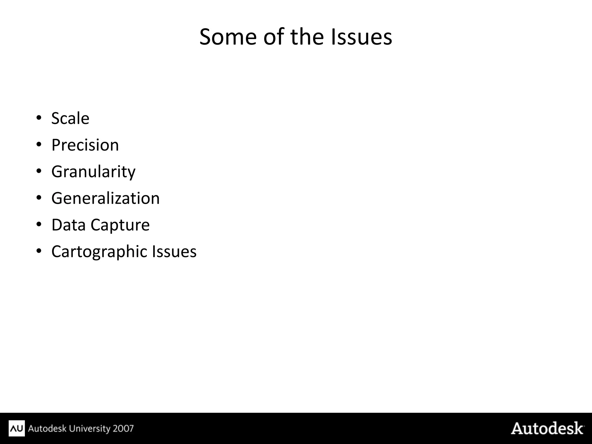 Some of the Issues


•   Scale
•   Precision
•   Granularity
•   Generalization
•   Data Capture
•   Cartographic Issues
 