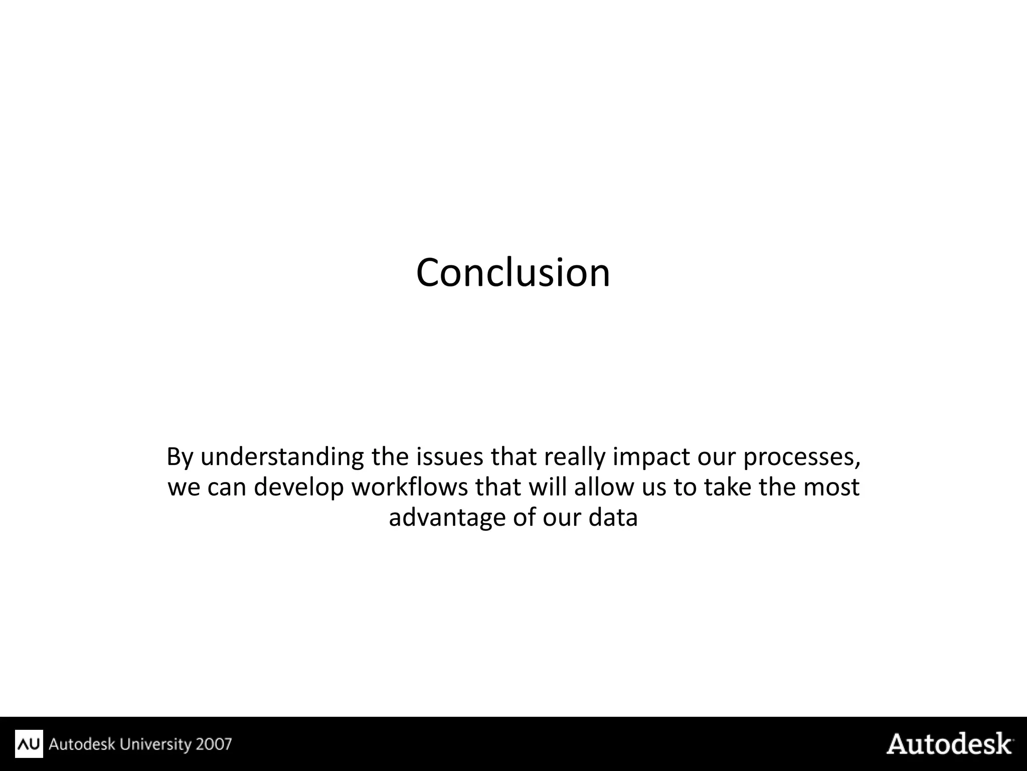 Conclusion



By understanding the issues that really impact our processes,
we can develop workflows that will allow us to take the most
                   advantage of our data
 