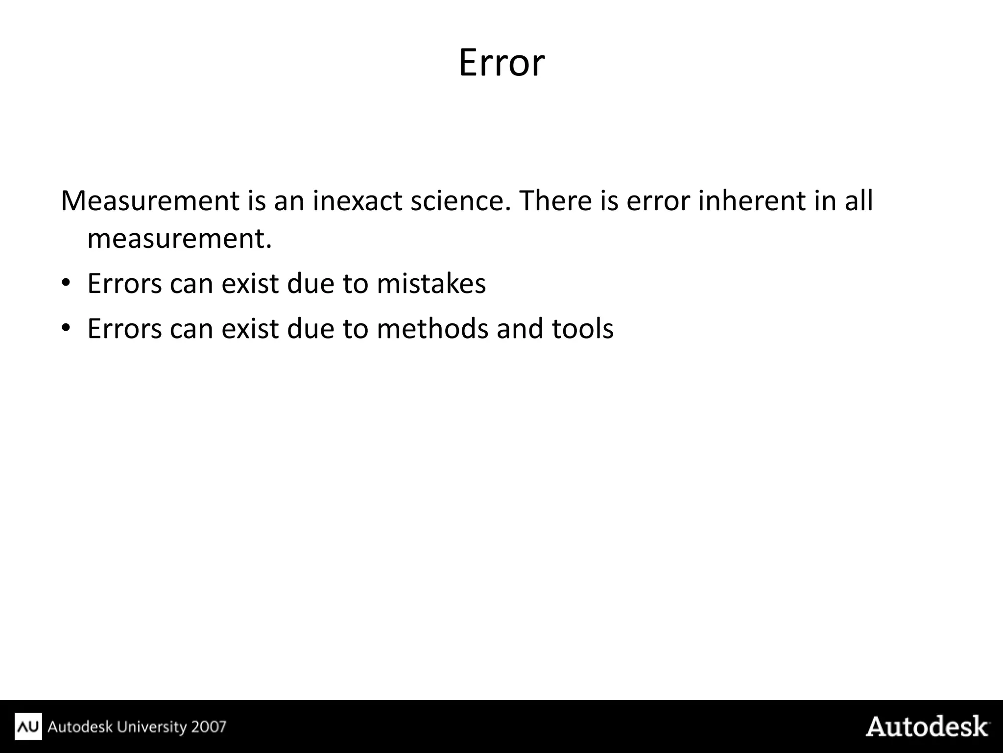 Error


Measurement is an inexact science. There is error inherent in all
  measurement.
• Errors can exist due to mistakes
• Errors can exist due to methods and tools
 