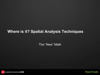 Where is it? Spatial Analysis Techniques


                The “New” Math
 