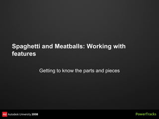 Spaghetti and Meatballs: Working with
features

        Getting to know the parts and pieces
 
