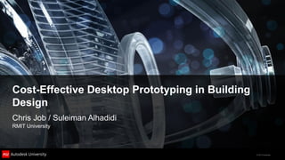 Cost-Effective Desktop Prototyping in Building
Design
Chris Job / Suleiman Alhadidi
RMIT University




                                                 © 2012 Autodesk
 