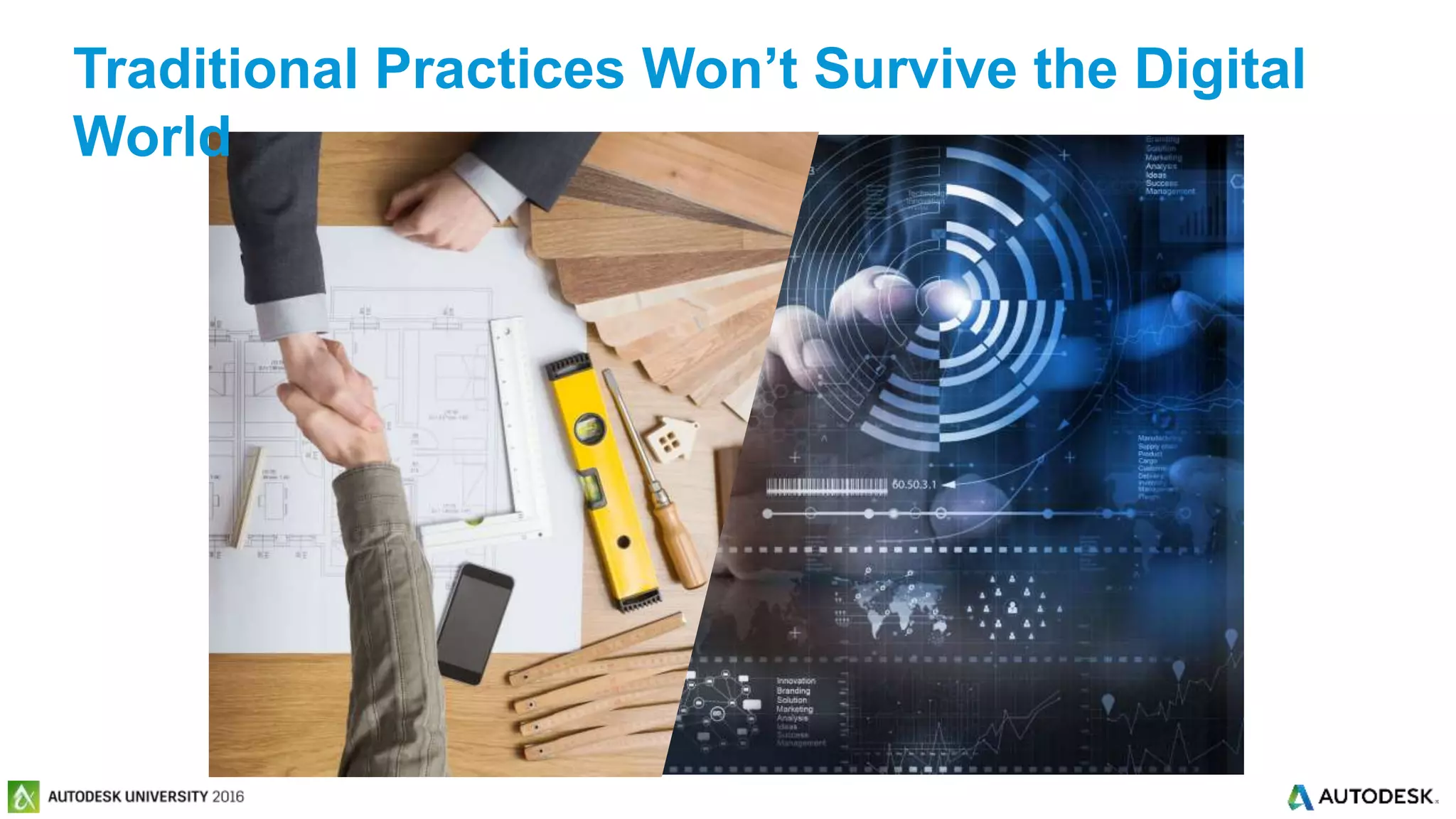 © 2016 Autodesk© 2016 Autodesk
Traditional Practices Won’t Survive the Digital
World
 