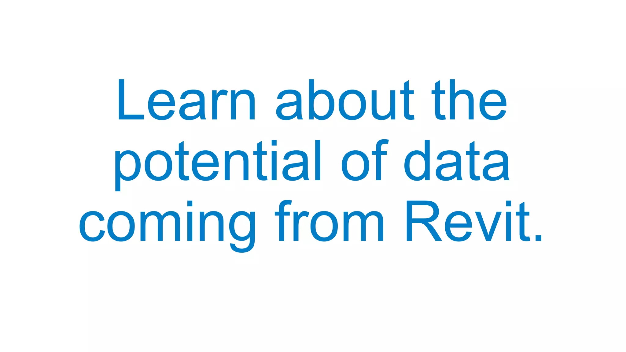 Learn about the
potential of data
coming from Revit.
 