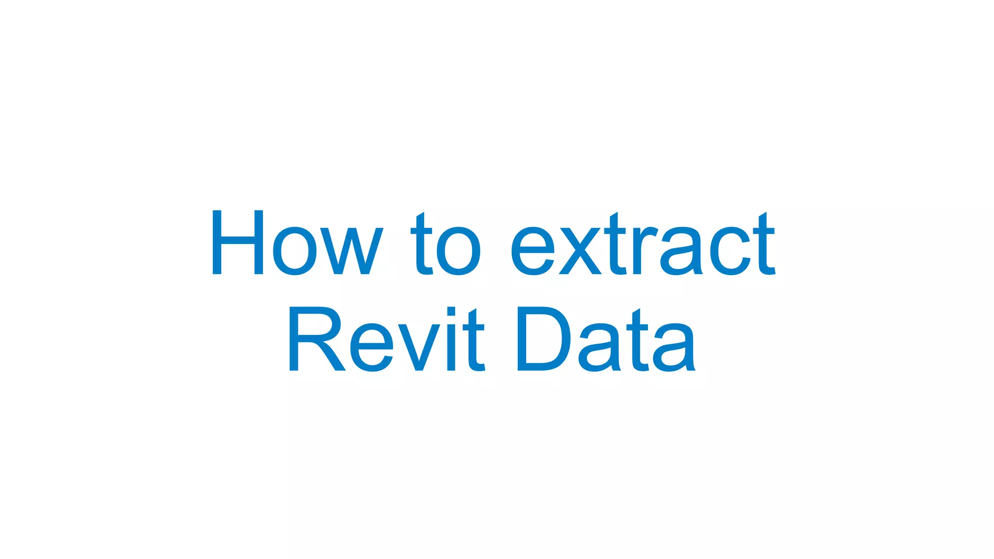 How to extract
Revit Data
 