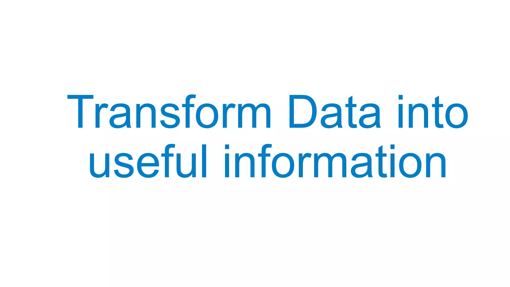 Transform Data into
useful information
 