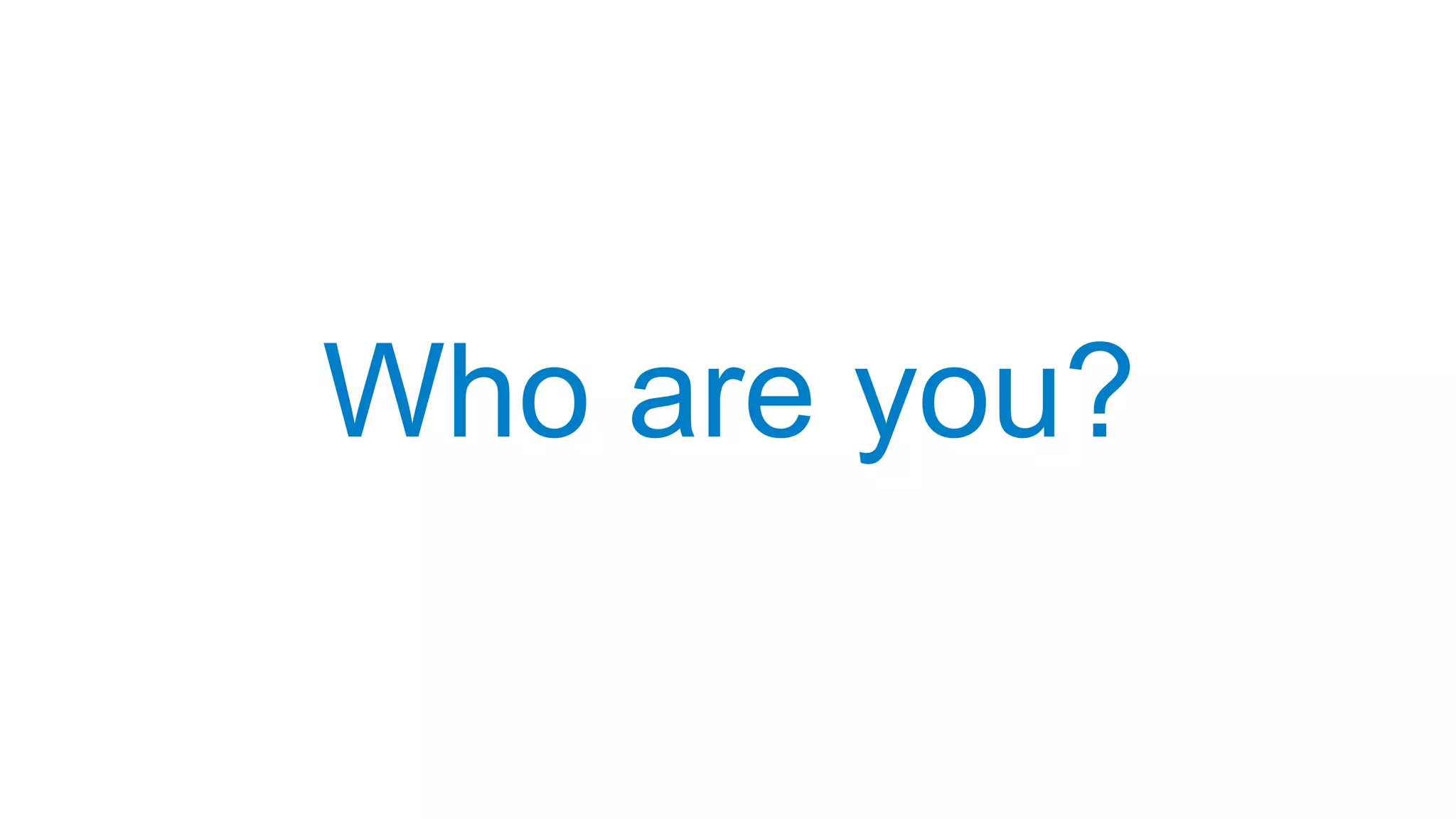 Who are you?
 