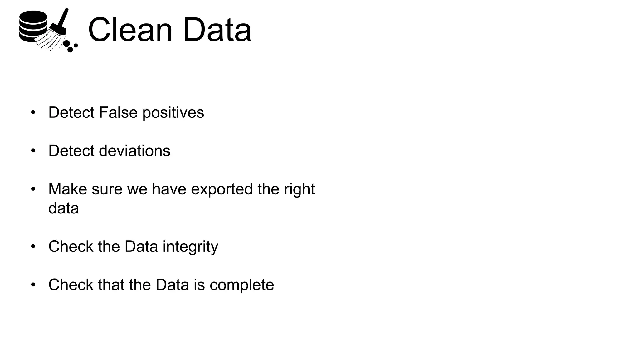 Clean Data
• Detect False positives
• Detect deviations
• Make sure we have exported the right
data
• Check the Data integrity
• Check that the Data is complete
 