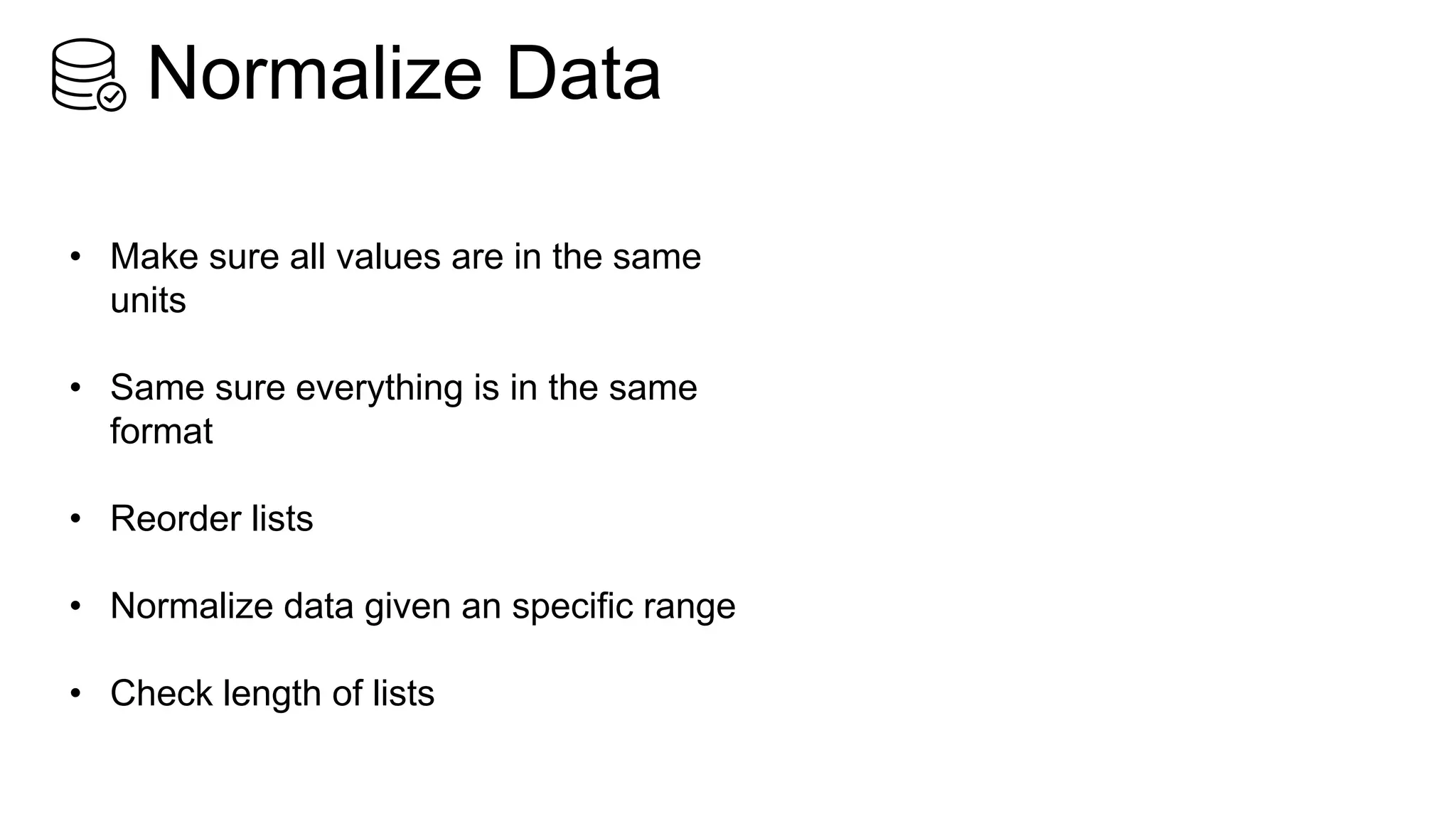 Normalize Data
• Make sure all values are in the same
units
• Same sure everything is in the same
format
• Reorder lists
• Normalize data given an specific range
• Check length of lists
 
