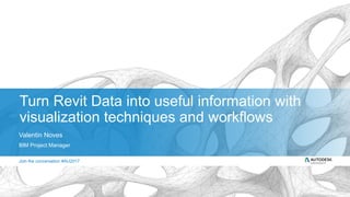 Join the conversation #AU2017Join the conversation #AU2017
Turn Revit Data into useful information with
visualization techniques and workflows
Valentin Noves
BIM Project Manager
 