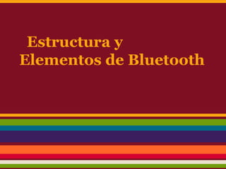 Estructura y
Elementos de Bluetooth

 