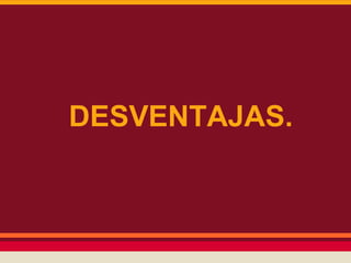 DESVENTAJAS.

 