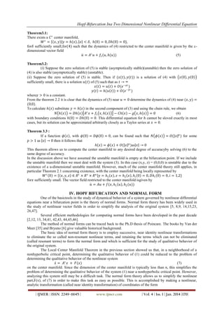 Hopf-Bifurcation Ina Two Dimensional Nonlinear Differential Equation
Theorem3.1:
There exists a 𝐶 𝑟 center manifold,
𝑊 𝑐 = 𝑥, 𝑦 𝑦 = 𝑕 𝑥 , 𝑥 < 𝛿, 𝑕 0 = 0, 𝐷𝑕 0 = 0},
for𝛿 sufficiently small,for(4) such that the dynamics of (4) restricted to the center manifold is given by the cdimensional vector field
𝑢 = 𝐴 𝑐 𝑢 + 𝑓1 (𝑢, 𝑕(𝑢))
(5)
Theorem3.2:
(i) Suppose the zero solution of (5) is stable (asymptotically stable)(unstable) then the zero solution of
(4) is also stable (asymptotically stable) (unstable).
(ii) Suppose the zero solution of (5) is stable. Then if (𝑥(𝑡), 𝑦(𝑡)) is a solution of (4) with 𝑥 0 , 𝑦 0
sufficiently small, there is a solution 𝑢(𝑡) of (5) such that as 𝑡 → ∞
𝑥 𝑡 = 𝑢 𝑡 + 𝑂(𝑒 −𝛾𝑡 )
𝑦 𝑡 = 𝑕(𝑢 𝑡 ) + 𝑂(𝑒 −𝛾𝑡 )
where𝛾 > 0 is a constant.
From the theorem 2.2 it is clear that the dynamics of (5) near 𝑢 = 0 determine the dynamics of (4) near (𝑥, 𝑦) =
(0,0).
To calculate 𝑕(𝑥) substitute 𝑦 = 𝑕 𝑥 in the second component of (3) and using the chain rule, we obtain
𝑁 𝑕 𝑥 = 𝐷𝑕 𝑥 𝐴 𝑐 𝑥 + 𝑓1 𝑥, 𝑕 𝑥 − 𝐶𝑕 𝑥 − 𝑔 𝑥, 𝑕 𝑥 = 0
(6)
with boundary conditions 𝑕 0 = 𝐷𝑕 0 = 0. This differential equation for 𝑕 cannot be sloved exactly in most
cases, but its solution can be approximated arbitrarily closely as a Taylor series at 𝑥 = 0.
Theorem 3.3 :
If a function 𝜙 𝑥 , with 𝜙 0 = 𝐷𝜙 0 = 0, can be found such that 𝑁 𝜙 𝑥 = 𝑂( 𝑥 𝑝 ) for some
𝑝 > 1 as 𝑥 → 0 then it follows that
𝑕 𝑥 = 𝜙 𝑥 + 𝑂( 𝑥 𝑝 )as 𝑥 → 0
This theorem allows us to compute the center manifold to any desired degree of accuracyby solving (6) to the
same degree of accuracy.
In the discussion above we have assumed the unstable manifold is empty at the bifurcation point. If we include
the unstable manifold then we must deal with the system (3). In this case (x,y, z) = (0,0,0) is unstable due to the
existence of a u-dimensional unstable manifold. However, much of the center manifold theory still applies, in
particular Theorem 2.1 concerning existence, with the center manifold being locally represented by
𝑊 𝑐 0 = 𝑥, 𝑦, 𝑧 ∈ 𝑅 𝑐 × 𝑅 𝑠 × 𝑅 𝑢 𝑦 = 𝑕1 𝑥 , 𝑧 = 𝑕2 𝑥 , 𝑕 𝑖 0 = 0, 𝐷𝑕 𝑖 0 = 0, 𝑖 = 1,2}
for𝑥 sufficiently small. The vector field restricted to the center manifold isgiven by
𝑢 = 𝐴𝑢 + 𝑓(𝑥, 𝑕1 𝑢 , 𝑕2 (𝑢))

IV. HOPF BIFURCATION AND NORMAL FORM
One of the basictools in the study of dynamical behavior of a system governed by nonlinear differential
equations near a bifurcation point is the theory of normal forms. Normal form theory has been widely used in
the study of nonlinear vector fields in order to simplify the analysis of the original system [5, 8,9, 14,15,23,
26,47].
Several efficient methodologies for computing normal forms have been developed in the past decade
[2,12, 13, 34,41, 42,43, 44,45,46].
The method of normal forms can be traced back to the Ph.D thesis of Poincare. The books by Van der
Meer [35] and Bryuno [6] give valuable historical background.
The basic idea of normal form theory is to employ successive, near identity nonlinear transformations
to eliminate the so called non-resonant nonlinear terms, and retaining the terms which can not be eliminated
(called resonant terms) to form the normal form and which is sufficient for the study of qualitative behavior of
the original system.
The Local Center Manifold Theorem in the previous section showed us that, in a neighborhood of a
nonhyperbolic critical point, determining the qualitative behavior of (1) could be reduced to the problem of
determining the qualitative behavior of the nonlinear system
𝑥 = 𝐴 𝑐 𝑥 + 𝐹(𝑥)
(7)
on the center manifold. Since the dimension of the center manifold is typically less than n, this simplifies the
problem of determining the qualitative behavior of the system (1) near a nonhyperbolic critical point. However,
analyzing this system still may be a difficult task. The normal form theory allows us to simplify the nonlinear
part,F(x), of (7) in order to make this task as easy as possible. This is accomplished by making a nonlinear,
analytic transformation (called near identity transformation) of coordinates of the form
| IJMER | ISSN: 2249–6645 |

www.ijmer.com

| Vol. 4 | Iss. 1 | Jan. 2014 |170|

 
