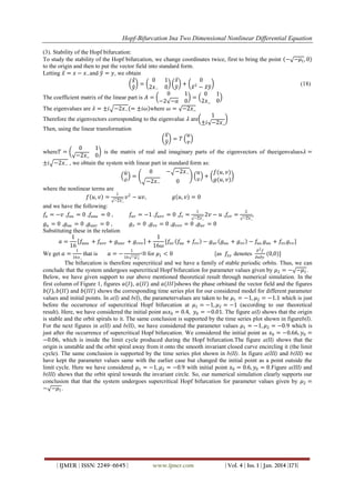 Hopf-Bifurcation Ina Two Dimensional Nonlinear Differential Equation
(3). Stability of the Hopf bifurcation:
To study the stability of the Hopf bifurcation, we change coordinates twice, first to bring the point − −𝜇1 , 0
to the origin and then to put the vector field into standard form.
Letting 𝑥 = 𝑥 − 𝑥− and 𝑦 = 𝑦, we obtain
0
1 𝑥
0
𝑥
=
+ 2
(18)
𝑥 − 𝑥𝑦
2𝑥− 0 𝑦
𝑦
0
1
0 1
The coefficient matrix of the linear part is 𝐴 =
=
2𝑥_ 0
−2 −𝑎 0
The eigenvalues are 𝜆 = ±𝑖 −2𝑥− = ±𝑖𝜔 where 𝜔 = −2𝑥_
1
Therefore the eigenvectors corresponding to the eigenvalue 𝜆 are
±𝑖 −2𝑥_
Then, using the linear transformation
𝑥
𝑢
= 𝑇
𝑦
𝑣
0
1
where𝑇 =
is the matrix of real and imaginary parts of the eigenvectors of theeigenvalues𝜆 =
−2𝑥_ 0
±𝑖 −2𝑥− , we obtain the system with linear part in standard form as:
0
− −2𝑥−
𝑓(𝑢, 𝑣)
𝑢
𝑢
=
+
𝑣
𝑔(𝑢, 𝑣)
𝑣
−2𝑥−
0
where the nonlinear terms are
1
𝑓 𝑢, 𝑣 =
𝑣 2 − 𝑢𝑣,
𝑔 𝑢, 𝑣 = 0
−2𝑥_

and we have the following:
𝑓𝑢 = −𝑣 ,𝑓𝑢𝑢 = 0 ,𝑓𝑢𝑢𝑢 = 0 ,

𝑓𝑢𝑣 = −1 ,𝑓𝑢𝑣𝑣 = 0 ,𝑓𝑣 =

1
−2𝑥_

2𝑣 − 𝑢 ,𝑓𝑣𝑣 =

2
−2𝑥_

,

𝑔 𝑢 = 0 ,𝑔 𝑢𝑢 = 0 ,𝑔 𝑢𝑢𝑣 = 0 ,
𝑔 𝑣 = 0 ,𝑔 𝑣𝑣 = 0 ,𝑔 𝑣𝑣𝑣 = 0 ,𝑔 𝑢𝑣 = 0
Substituting these in the relation
1
1
𝑎=
𝑓𝑢𝑢𝑢 + 𝑓𝑢𝑣𝑣 + 𝑔 𝑢𝑢𝑣 + 𝑔 𝑣𝑣𝑣 +
[𝑓 𝑓 + 𝑓𝑣𝑣 − 𝑔 𝑢𝑣 𝑔 𝑢𝑢 + 𝑔 𝑣𝑣 − 𝑓𝑢𝑢 𝑔 𝑢𝑢 + 𝑓𝑣𝑣 𝑔 𝑣𝑣 ]
16
16𝜔 𝑢𝑣 𝑢𝑢
1
1
𝜕2 𝑓
We get 𝑎 =
that is
𝑎=−
<0 for 𝜇1 < 0
[as 𝑓𝑥𝑦 denotes
(0,0)]
16𝑥_

16 −𝜇 1

𝜕𝑥𝜕𝑦

The bifurcation is therefore supercritical and we have a family of stable periodic orbits. Thus, we can
conclude that the system undergoes supercritical Hopf bifurcation for parameter values given by 𝜇2 = − −𝜇1 .
Below, we have given support to our above mentioned theoretical result through numerical simulation. In the
first column of Figure 1, figures 𝑎(𝐼), 𝑎(𝐼𝐼) and 𝑎(𝐼𝐼𝐼)shows the phase orbitand the vector field and the figures
𝑏(𝐼), 𝑏(𝐼𝐼) and 𝑏(𝐼𝐼𝐼) shows the corresponding time series plot for our considered model for different parameter
values and initial points. In a(I) and b(I), the parametervalues are taken to be 𝜇1 = −1, 𝜇2 = −1.1 which is just
before the occurrence of supercritical Hopf bifurcation at 𝜇1 = −1, 𝜇2 = −1 (according to our theoretical
result). Here, we have considered the initial point as𝑥0 = 0.4, 𝑦0 = −0.01. The figure a(I) shows that the origin
is stable and the orbit spirals to it. The same conclusion is supported by the time series plot shown in figureb(I).
For the next figures in a(II) and b(II), we have considered the parameter values 𝜇1 = −1, 𝜇2 = −0.9 which is
just after the occurrence of supercritical Hopf bifurcation. We considered the initial point as 𝑥0 = −0.66, 𝑦0 =
−0.06, which is inside the limit cycle produced during the Hopf bifurcation.The figure a(II) shows that the
origin is unstable and the orbit spiral away from it onto the smooth invariant closed curve encircling it (the limit
cycle). The same conclusion is supported by the time series plot shown in b(II). In figure a(III) and b(III) we
have kept the parameter values same with the earlier case but changed the initial point as a point outside the
limit cycle. Here we have considered 𝜇1 = −1, 𝜇2 = −0.9 with initial point 𝑥0 = 0.6, 𝑦0 = 0.Figure a(III) and
b(III) shows that the orbit spiral towards the invariant circle. So, our numerical simulation clearly supports our
conclusion that that the system undergoes supercritical Hopf bifurcation for parameter values given by 𝜇2 =
− −𝜇1 .

| IJMER | ISSN: 2249–6645 |

www.ijmer.com

| Vol. 4 | Iss. 1 | Jan. 2014 |173|

 