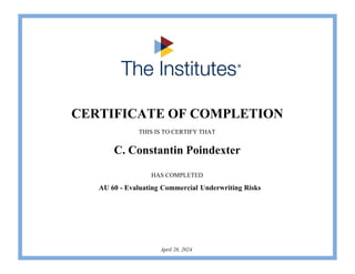 CERTIFICATE OF COMPLETION
THIS IS TO CERTIFY THAT
HAS COMPLETED
C. Constantin Poindexter
AU 60 - Evaluating Commercial Underwriting Risks
April 28, 2024
 