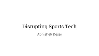 Disrupting Sports Tech
Abhishek Desai
 