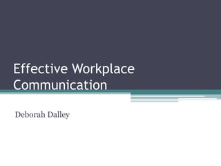 Effective Workplace
Communication
Deborah Dalley
 