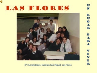 3º Humanidades. Instituto San Miguel- Las Flores U N L U G A R P A R A V I V I R LAS FLORES 