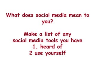 What does social media mean to
            you?

       Make a list of any
  social media tools you have
          1. heard of
         2 use yourself
 
