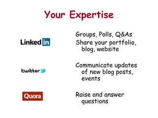Your Expertise
      Groups, Polls, Q&As
      Share your portfolio,
        blog, website

      Communicate updates
        of new blog posts,
        events

      Raise and answer
        questions
 
