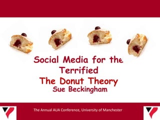 Social Media for the
      Terrified
 The Donut Theory
          Sue Beckingham

The Annual AUA Conference, University of Manchester
 