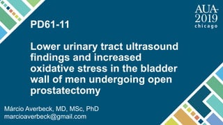 PD61-11
Lower urinary tract ultrasound
findings and increased
oxidative stress in the bladder
wall of men undergoing open
prostatectomy
Márcio Averbeck, MD, MSc, PhD
marcioaverbeck@gmail.com
 