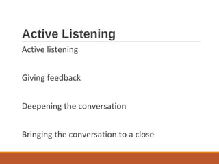 Active Listening
Active listening
Giving feedback
Deepening the conversation
Bringing the conversation to a close
 