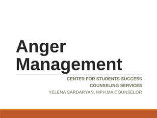Anger
Management
CENTER FOR STUDENTS SUCCESS
COUNSELING SERVICES
YELENA SARDARYAN, MPH,MA COUNSELOR
 