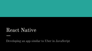 React Native
Developing an app similar to Uber in JavaScript
 