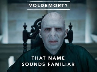 V O L D E M O RT ?
T H AT N A M E
S O U N D S FA M I L I A R
 