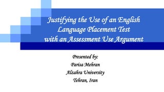 LOGO
Justifying the Use of an English
Language Placement Test
with an Assessment Use Argument
Presented by:
Parisa Mehran
Alzahra University
Tehran, Iran
 