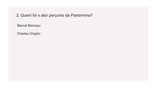 2. Quem foi o ator percurso da Pantomima?
Marcel Marceau
Charles Chaplin
 