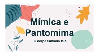 Mímica e
Pantomima
O corpo também fala
 