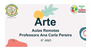 Aulas Remotas
Professora Ana Carla Pereira
6° ANO
Arte
 