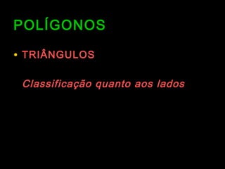 POLÍGONOSPOLÍGONOS
• TRIÂNGULOSTRIÂNGULOS
Classificação quanto aos ladosClassificação quanto aos lados
 