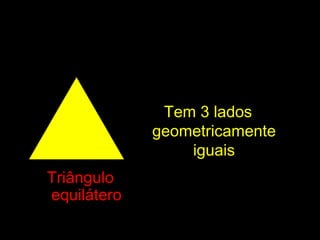 TriânguloTriângulo
equiláteroequilátero
Tem 3 ladosTem 3 lados
geometricamentegeometricamente
iguaisiguais
 