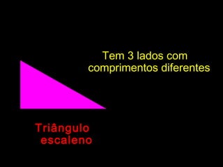 TriânguloTriângulo
escalenoescaleno
Tem 3 lados comTem 3 lados com
comprimentos diferentescomprimentos diferentes
 