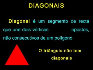 DIAGONAISDIAGONAIS
DiagonalDiagonal é um segmento de rectaé um segmento de recta
que une dois vérticesque une dois vértices opostos,opostos,
não consecutivos de um polígononão consecutivos de um polígono
O triângulo não temO triângulo não tem
diagonaisdiagonais
 