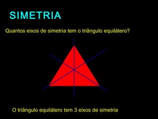 SIMETRIASIMETRIA
O triângulo equilátero tem 3 eixos de simetriaO triângulo equilátero tem 3 eixos de simetria
Quantos eixos de simetria tem o triângulo equilátero?Quantos eixos de simetria tem o triângulo equilátero?
 