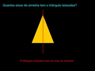 O triângulo isósceles tem um eixo de simetriaO triângulo isósceles tem um eixo de simetria
Quantos eixos de simetria tem o triângulo isósceles?Quantos eixos de simetria tem o triângulo isósceles?
 