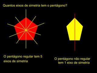 Quantos eixos de simetria tem o pentágono?Quantos eixos de simetria tem o pentágono?
O pentágono regular tem 5O pentágono regular tem 5
eixos de simetriaeixos de simetria
O pentágono não regularO pentágono não regular
tem 1 eixo de simetriatem 1 eixo de simetria
 