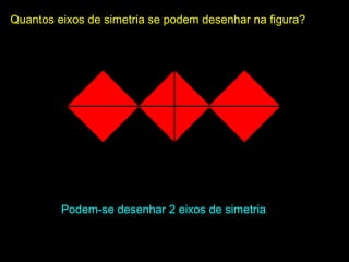 Podem-se desenhar 2 eixos de simetriaPodem-se desenhar 2 eixos de simetria
Quantos eixos de simetria se podem desenhar na figura?Quantos eixos de simetria se podem desenhar na figura?
 