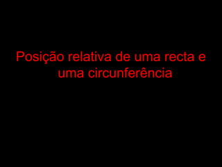 Posição relativa de uma recta ePosição relativa de uma recta e
uma circunferênciauma circunferência
 